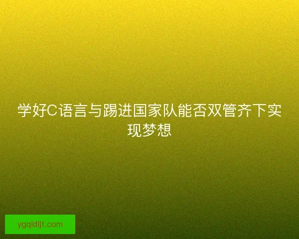 学好C语言与踢进国家队能否双管齐下实现梦想